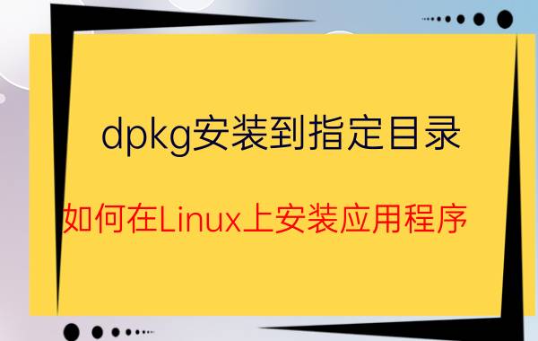 dpkg安装到指定目录 如何在Linux上安装应用程序？